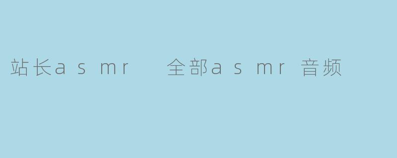 站长asmr 全部asmr音频